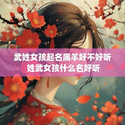 武姓女孩起名属羊好不好听 姓武女孩什么名好听