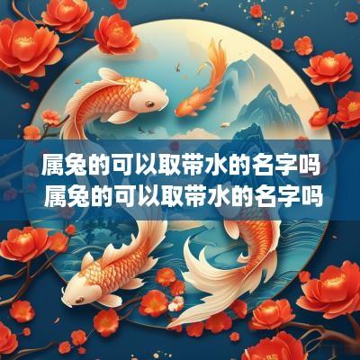属兔的可以取带水的名字吗 属兔的可以取带水的名字吗女孩