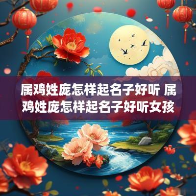 属鸡姓庞怎样起名子好听 属鸡姓庞怎样起名子好听女孩