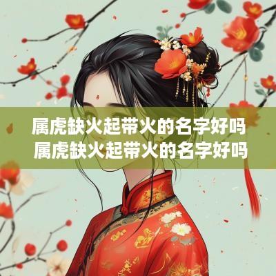属虎缺火起带火的名字好吗 属虎缺火起带火的名字好吗男孩