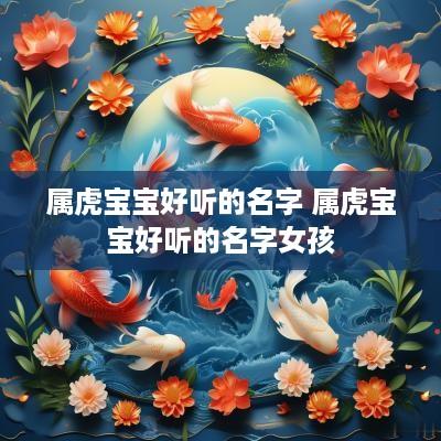 属虎宝宝好听的名字 属虎宝宝好听的名字女孩