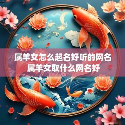 属羊女怎么起名好听的网名 属羊女取什么网名好