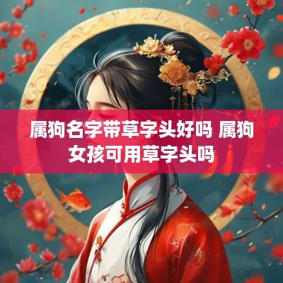 属狗名字带草字头好吗 属狗女孩可用草字头吗