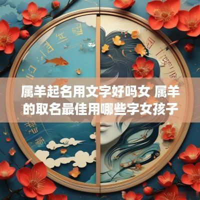 属羊起名用文字好吗女 属羊的取名最佳用哪些字女孩子