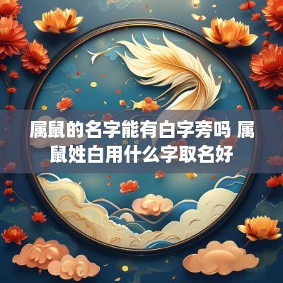 属鼠的名字能有白字旁吗 属鼠姓白用什么字取名好