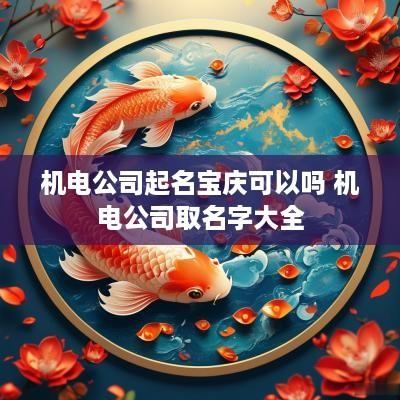 机电公司起名宝庆可以吗 机电公司取名字大全