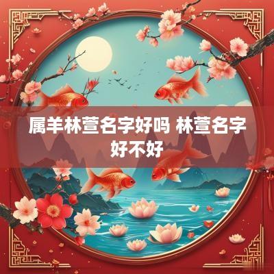 属羊林萱名字好吗 林萱名字好不好