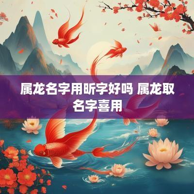 属龙名字用昕字好吗 属龙取名字喜用