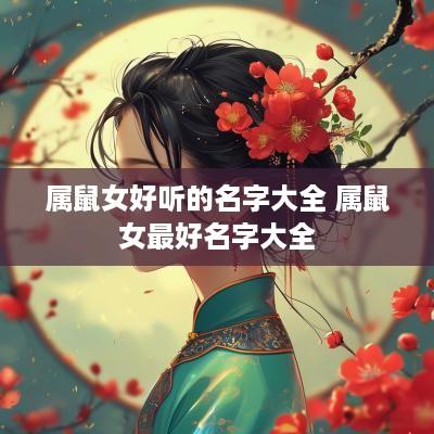 属鼠女好听的名字大全 属鼠女最好名字大全
