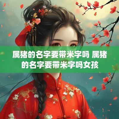 属猪的名字要带米字吗 属猪的名字要带米字吗女孩