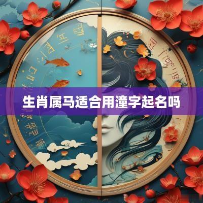生肖属马适合用潼字起名吗