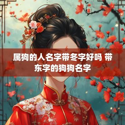 属狗的人名字带冬字好吗 带东字的狗狗名字