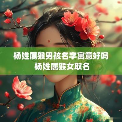 杨姓属猴男孩名字寓意好吗 杨姓属猴女取名