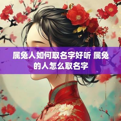 属兔人如何取名字好听 属兔的人怎么取名字