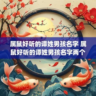 属鼠好听的谭姓男孩名字 属鼠好听的谭姓男孩名字两个字