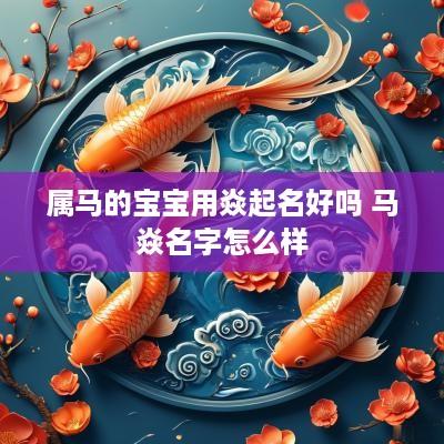 属马的宝宝用焱起名好吗 马焱名字怎么样