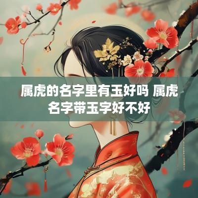 属虎的名字里有玉好吗 属虎名字带玉字好不好