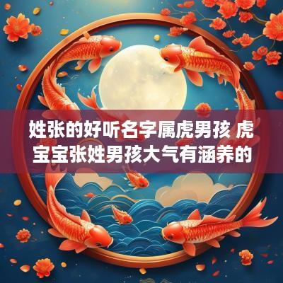 姓张的好听名字属虎男孩 虎宝宝张姓男孩大气有涵养的名字