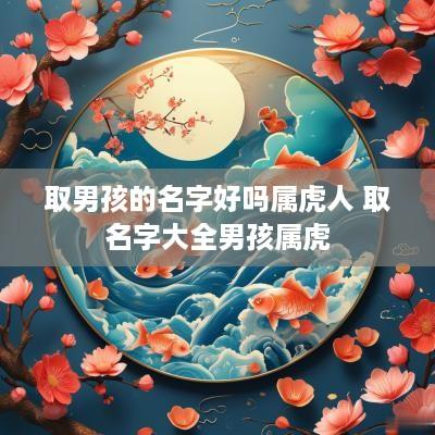取男孩的名字好吗属虎人 取名字大全男孩属虎
