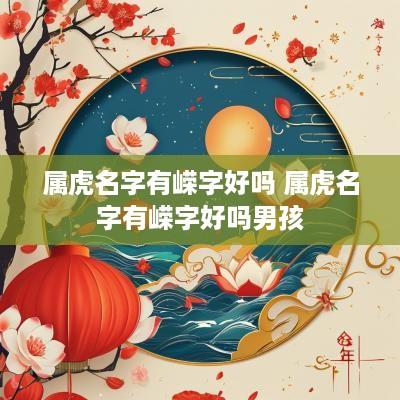 属虎名字有嵘字好吗 属虎名字有嵘字好吗男孩