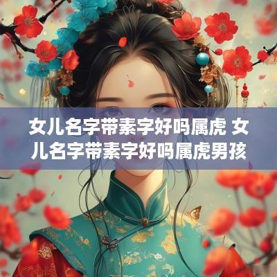 女儿名字带素字好吗属虎 女儿名字带素字好吗属虎男孩