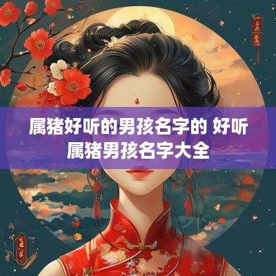 属猪好听的男孩名字的 好听属猪男孩名字大全