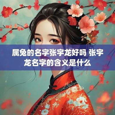 属兔的名字张宇龙好吗 张宇龙名字的含义是什么