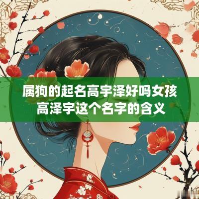 属狗的起名高宇泽好吗女孩 高泽宇这个名字的含义