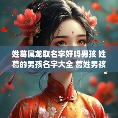 姓葛属龙取名字好吗男孩 姓葛的男孩名字大全 葛姓男孩起名