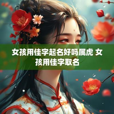 女孩用佳字起名好吗属虎 女孩用佳字取名
