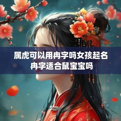 属虎可以用冉字吗女孩起名 冉字适合鼠宝宝吗