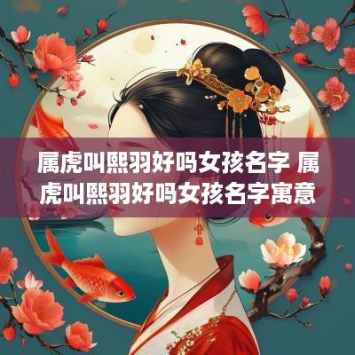属虎叫熙羽好吗女孩名字 属虎叫熙羽好吗女孩名字寓意