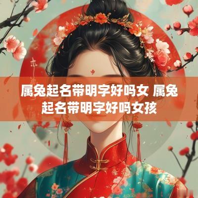 属兔起名带明字好吗女 属兔起名带明字好吗女孩