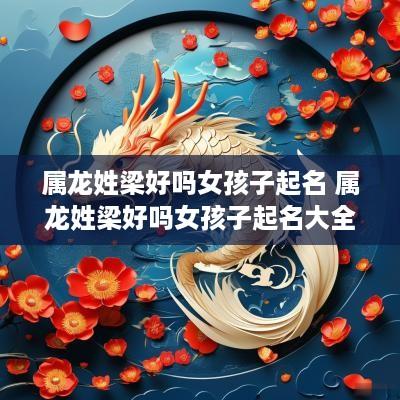 属龙姓梁好吗女孩子起名 属龙姓梁好吗女孩子起名大全