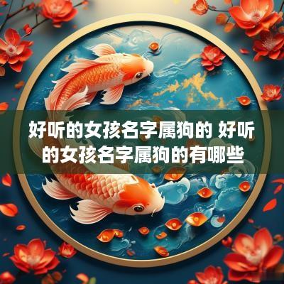 好听的女孩名字属狗的 好听的女孩名字属狗的有哪些