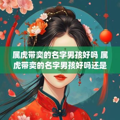 属虎带奕的名字男孩好吗 属虎带奕的名字男孩好吗还是女孩