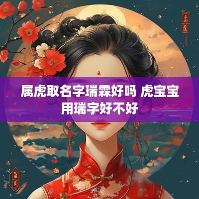 属虎取名字瑞霖好吗 虎宝宝用瑞字好不好