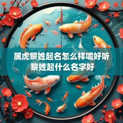 属虎黎姓起名怎么样呢好听 黎姓起什么名字好