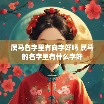 属马名字里有向字好吗 属马的名字里有什么字好