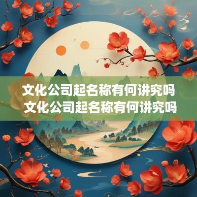 文化公司起名称有何讲究吗 文化公司起名称有何讲究吗怎么起