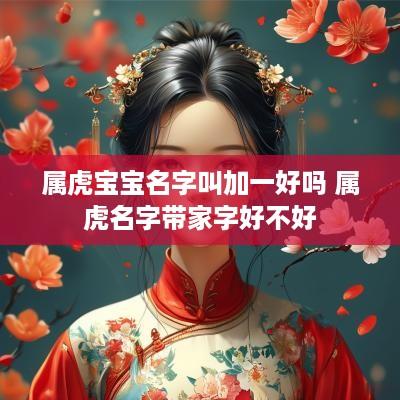 属虎宝宝名字叫加一好吗 属虎名字带家字好不好