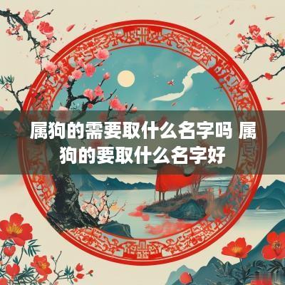 属狗的需要取什么名字吗 属狗的要取什么名字好