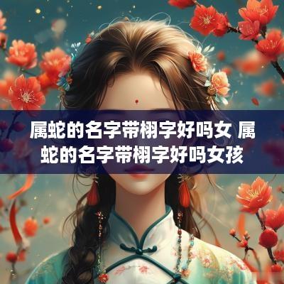 属蛇的名字带栩字好吗女 属蛇的名字带栩字好吗女孩