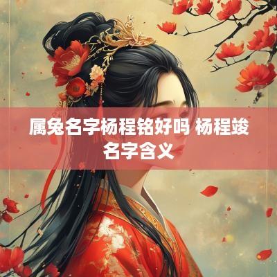 属兔名字杨程铭好吗 杨程竣名字含义