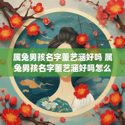 属兔男孩名字董艺涵好吗 属兔男孩名字董艺涵好吗怎么取