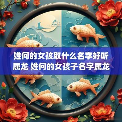 姓何的女孩取什么名字好听属龙 姓何的女孩子名字属龙