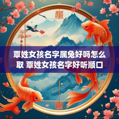 覃姓女孩名字属兔好吗怎么取 覃姓女孩名字好听顺口
