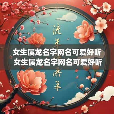 女生属龙名字网名可爱好听 女生属龙名字网名可爱好听两个字