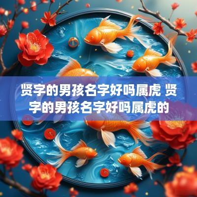 贤字的男孩名字好吗属虎 贤字的男孩名字好吗属虎的