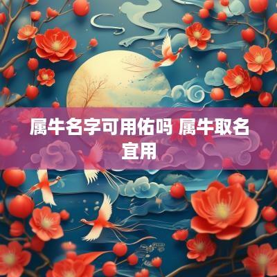 属牛名字可用佑吗 属牛取名宜用